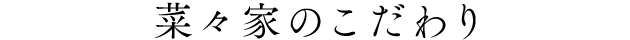 菜々家のこだわり